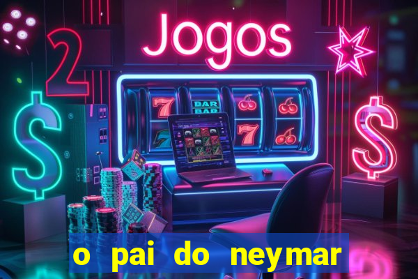 o pai do neymar era jogador de futebol